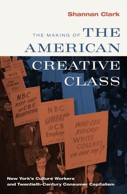 Cover for Clark, Shannan (Associate Professor of History, Associate Professor of History, Montclair State University) · The Making of the American Creative Class: New York's Culture Workers and Twentieth-Century Consumer Capitalism (Hardcover Book) (2021)