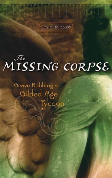 Cover for Wayne Fanebust · The Missing Corpse: Grave Robbing a Gilded Age Tycoon (Hardcover Book) (2005)