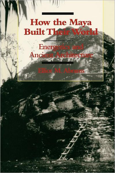 Cover for Elliot M. Abrams · How the Maya Built Their World: Energetics and Ancient Architecture (Pocketbok) (1994)