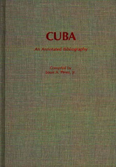 Cover for Perez, Louis A, Jr. · Cuba: An Annotated Bibliography - Bibliographies and Indexes in World History (Hardcover Book) [Annotated edition] (1988)