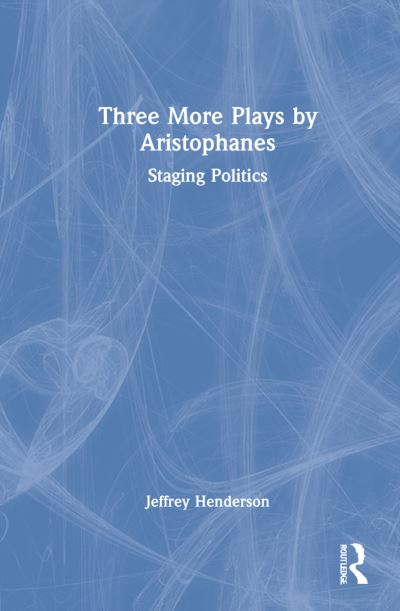 Cover for Henderson, Jeffrey (Boston University, United States of America) · Three More Plays by Aristophanes: Staging Politics (Hardcover Book) (2022)