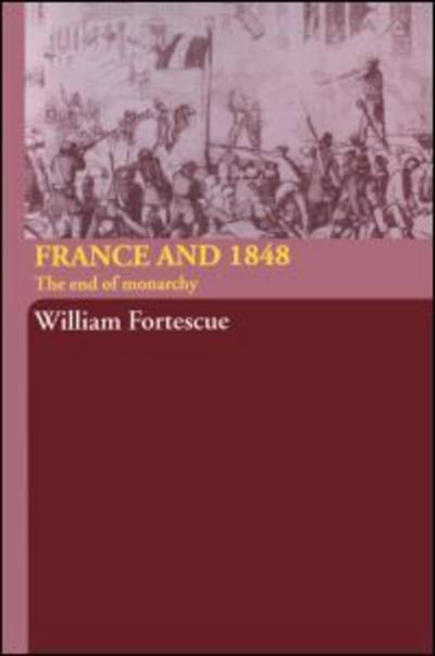 Cover for Fortescue, William (University of Kent at Canterbury, UK) · France and 1848: The End of Monarchy (Paperback Book) (2005)