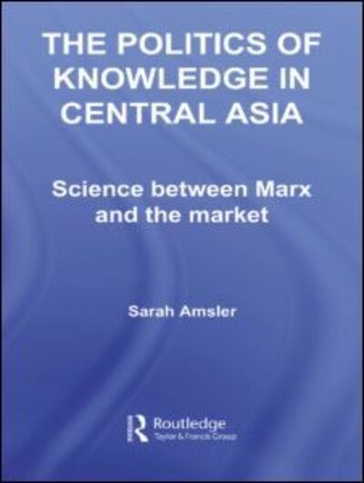 Cover for Amsler, Sarah (Kingston University, UK) · The Politics of Knowledge in Central Asia: Science between Marx and the Market - Central Asia Research Forum (Taschenbuch) (2011)