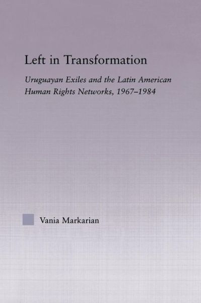 Cover for Vania Markarian · Left in Transformation: Uruguayan Exiles and the Latin American Human Rights Network, 1967 -1984 - Latin American Studies (Paperback Book) (2013)