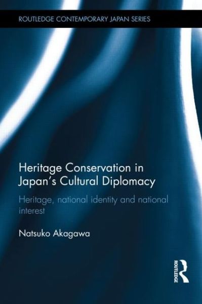 Cover for Natsuko Akagawa · Heritage Conservation and Japan's Cultural Diplomacy: Heritage, National Identity and National Interest - Routledge Contemporary Japan Series (Hardcover Book) (2014)