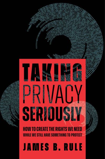 Cover for James B. Rule · Taking Privacy Seriously: How to Create the Rights We Need While We Still Have Something to Protect (Hardcover Book) (2024)