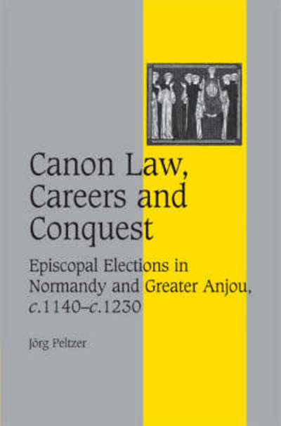 Cover for Peltzer, Joerg (Ruprecht-Karls-Universitat Heidelberg, Germany) · Canon Law, Careers and Conquest: Episcopal Elections in Normandy and Greater Anjou, c.1140-c.1230 - Cambridge Studies in Medieval Life and Thought: Fourth Series (Hardcover Book) (2007)