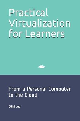 Cover for Okki Lee · Practical Virtualization for Learners : From a Personal Computer to the Cloud (Paperback Book) (2019)