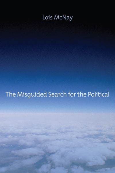 Cover for McNay, Lois (Somerville College, Oxford, UK) · The Misguided Search for the Political (Hardcover Book) (2014)