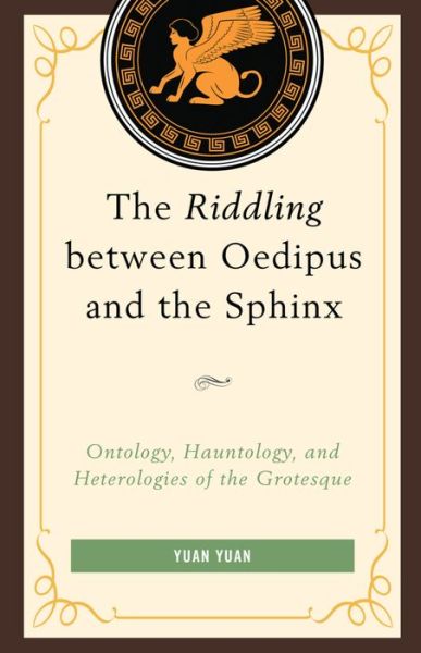 Cover for Yuan Yuan · The Riddling between Oedipus and the Sphinx: Ontology, Hauntology, and Heterologies of the Grotesque (Inbunden Bok) (2016)