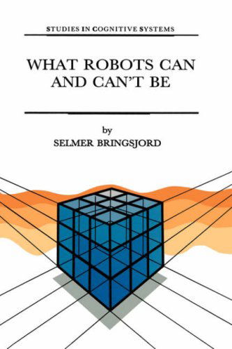 What Robots Can and Can't Be - Studies in Cognitive Systems - Selmer Bringsjord - Books - Springer - 9780792316626 - April 30, 1992