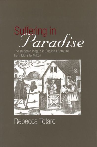 Cover for Rebecca Totaro · Suffering in Paradise: The Bubonic Plague in English Literary Studies from More to Milton (Hardcover Book) (2005)