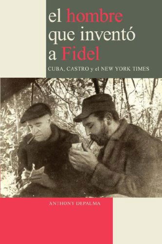 Cover for Anthony Depalma · El Hombre Que Inventó a Fidel. Cuba, Castro Y El New York Times (Paperback Book) [Spanish edition] (2007)