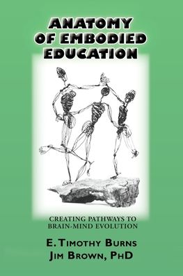 Anatomy of Embodied Education: Creating Pathways to Brain-Mind Evolution - E Timothy Burns - Books - Psychosynthesis Press - 9780991319626 - October 28, 2021