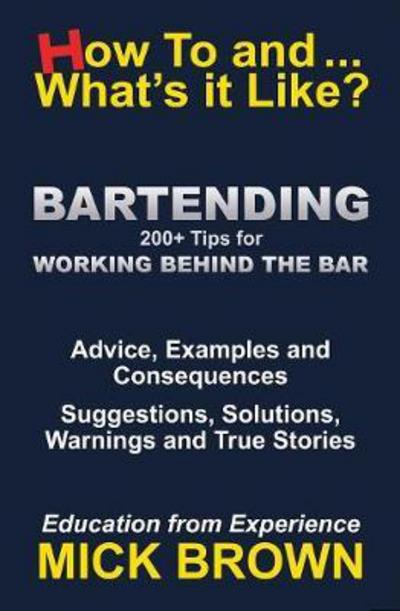 BARTENDING: HowToandWhatsitLike - HowToandWhatsitLike - Mick Brown - Books - Howtoandwhatsitlike.com Publishing - 9780993427626 - March 29, 2018