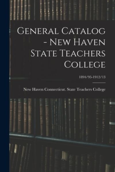 Cover for Connecticut State Teachers College · General Catalog - New Haven State Teachers College; 1894/95-1912/13 (Pocketbok) (2021)