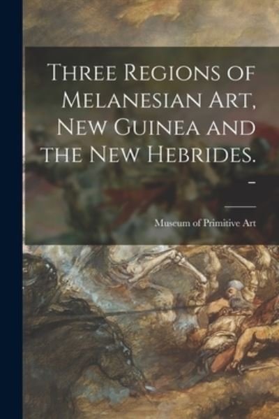Three Regions of Melanesian Art, New Guinea and the New Hebrides. - - N Museum of Primitive Art (New York - Kirjat - Hassell Street Press - 9781015283626 - perjantai 10. syyskuuta 2021