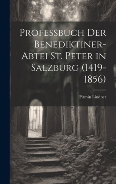 Cover for Pirmin Lindner · Professbuch der Benediktiner-Abtei St. Peter in Salzburg (1419-1856) (Buch) (2023)