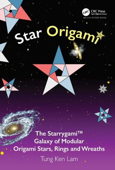 Cover for Tung Ken Lam · Star Origami: The Starrygami™ Galaxy of Modular Origami Stars, Rings and Wreaths - AK Peters / CRC Recreational Mathematics Series (Hardcover Book) (2021)