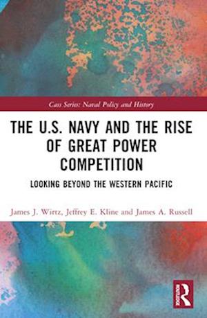 The U.S. Navy and the Rise of Great Power Competition: Looking Beyond the Western Pacific - Cass Series: Naval Policy and History - Wirtz, James J. (Naval Postgraduate School, Monterey, USA) - Books - Taylor & Francis Ltd - 9781032480626 - April 14, 2025