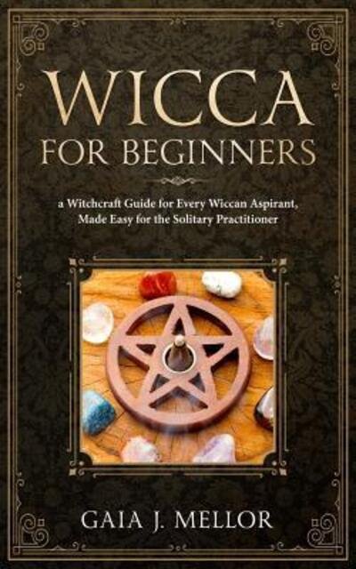 Cover for Gaia J. Mellor · Wicca for Beginners A Witchcraft Guide for Every Wiccan Aspirant, Made Easy for the Solitary Practitioner (Paperback Book) (2019)