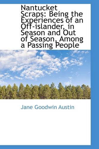 Nantucket Scraps: Being the Experiences of an Off-islander, in Season and out of Season, Among a Pas - Jane Goodwin Austin - Książki - BiblioLife - 9781103517626 - 6 marca 2009