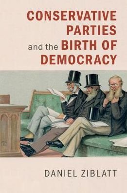 Cover for Ziblatt, Daniel (Harvard University, Massachusetts) · Conservative Parties and the Birth of Democracy - Cambridge Studies in Comparative Politics (Hardcover Book) (2017)