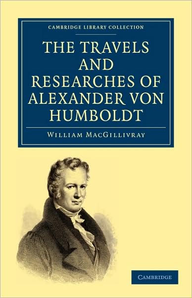 Cover for William MacGillivray · The Travels and Researches of Alexander von Humboldt: Being a Condensed Narrative of his Journeys in the Equinoctial Regions of America, and in Asiatic Russia; Together with Analyses of his More Important Investigations - Cambridge Library Collection - Ea (Paperback Book) (2009)