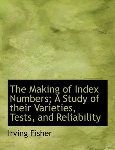 Cover for Irving Fisher · The Making of Index Numbers; a Study of Their Varieties, Tests, and Reliability (Pocketbok) (2009)