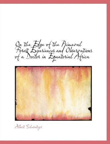 On the Edge of the Primeval Forest Experiences and Observations of a Doctor in Equatorial Africa - Albert Schweitzer - Books - BiblioLife - 9781113855626 - August 3, 2011