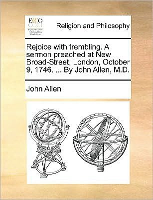 Rejoice with Trembling. a Sermon Preached at New Broad-street, London, October 9, 1746. ... by John Allen, M.d. - John Allen - Bøger - Gale Ecco, Print Editions - 9781170045626 - 10. juni 2010