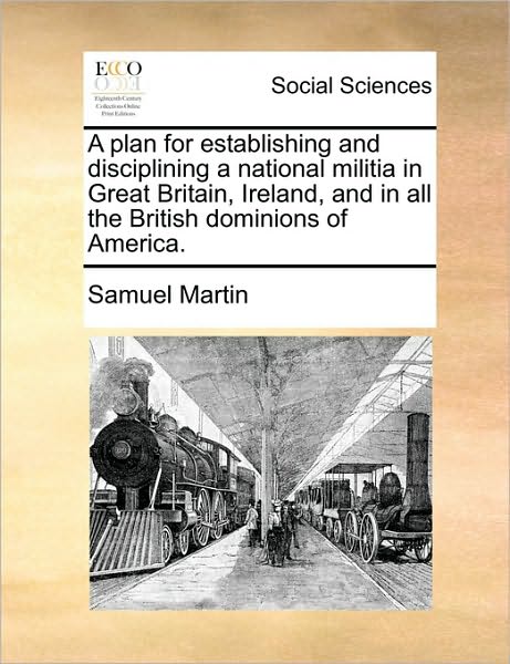 Cover for Samuel Martin · A Plan for Establishing and Disciplining a National Militia in Great Britain, Ireland, and in All the British Dominions of America. (Paperback Book) (2010)