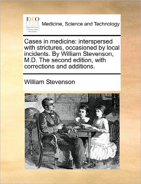 Cases in Medicine: Interspersed with Strictures, Occasioned by Local Incidents. by William Stevenson, M.d. the Second Edition, with Corre - William Stevenson - Books - Gale Ecco, Print Editions - 9781170834626 - June 10, 2010