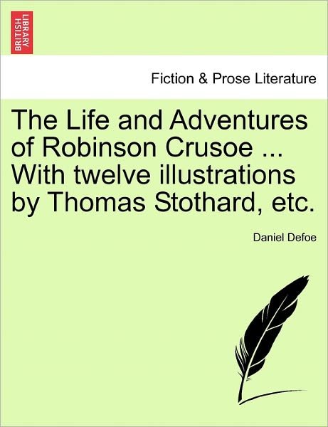 The Life and Adventures of Robinson Crusoe ... with Twelve Illustrations by Thomas Stothard, Etc. - Daniel Defoe - Bøker - British Library, Historical Print Editio - 9781241239626 - 17. mars 2011