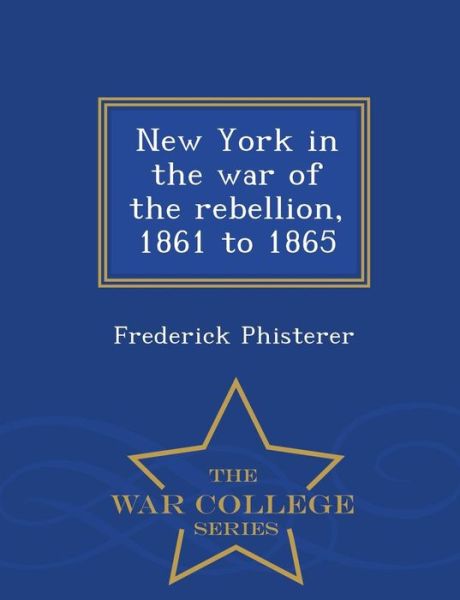 Cover for Frederick Phisterer · New York in the War of the Rebellion, 1861 to 1865 - War College Series (Paperback Book) (2015)