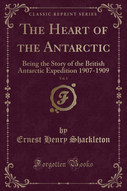 The Heart of the Antarctic, Vol. 1: Being the Story of the British Antarctic Expedition 1907-1909 (Classic Reprint) - Ernest Henry Shackleton - Książki - Forgotten Books - 9781331064626 - 14 marca 2019