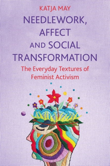 Cover for May, Katja (Independent researcher) · Needlework, Affect and Social Transformation: The Everyday Textures of Feminist Activism (Paperback Book) (2025)