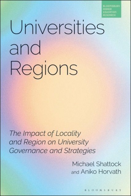Cover for Shattock, Professor Michael (IOE, UCL's Faculty of Education and Society, University College London, UK) · Universities and Regions: The Impact of Locality and Region on University Governance and Strategies - Bloomsbury Higher Education Research (Paperback Book) (2024)