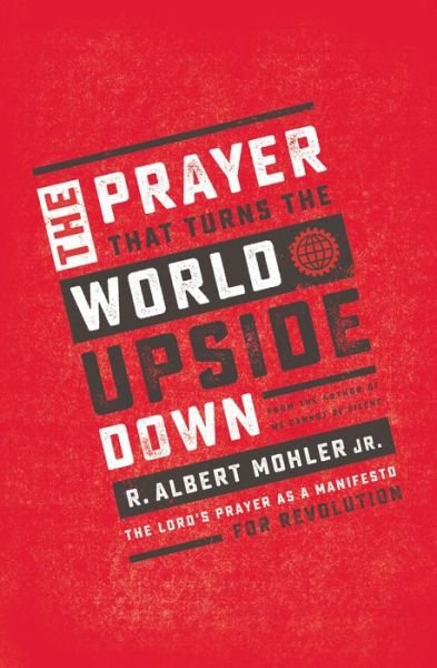 Cover for Mohler, Jr., R. Albert · The Prayer That Turns the World Upside Down: The Lord's Prayer as a Manifesto for Revolution (Taschenbuch) (2019)