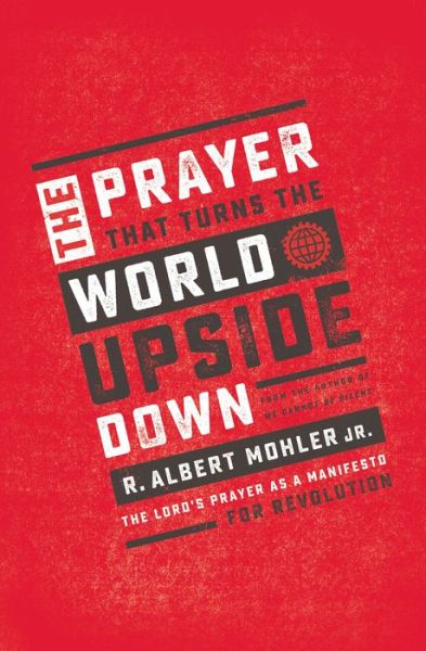 Cover for Mohler, Jr., R. Albert · The Prayer That Turns the World Upside Down: The Lord's Prayer as a Manifesto for Revolution (Pocketbok) (2019)