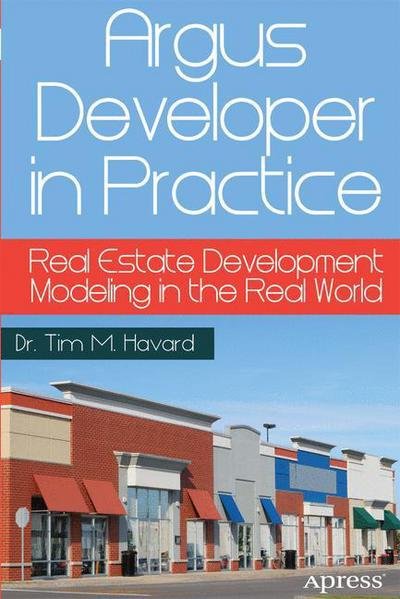 Argus Developer in Practice: Real Estate Development Modeling in the Real World - Tim M. Havard - Books - Springer-Verlag Berlin and Heidelberg Gm - 9781430262626 - December 23, 2013