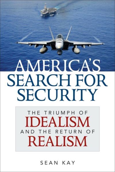 Cover for Sean Kay · America's Search for Security: The Triumph of Idealism and the Return of Realism (Hardcover Book) (2014)