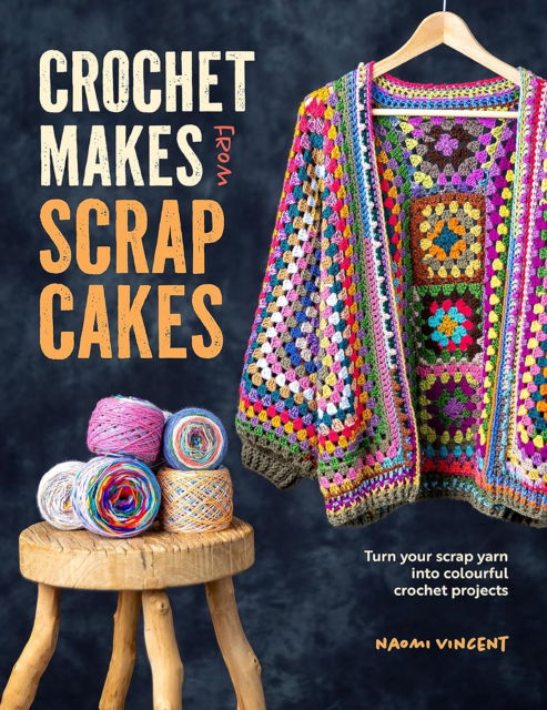 Naomi Vincent · Crochet Makes from Scrap Cakes: Turn Your Scrap Yarn into Colourful Crochet Projects (Paperback Book) (2024)