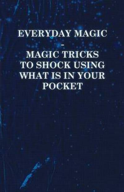 Everyday Magic - Magic Tricks to Shock Using What is in Your Pocket - Coins, Notes, Handkerchiefs, Cigarettes - Anon - Books - Swedenborg Press - 9781446524626 - December 7, 2010