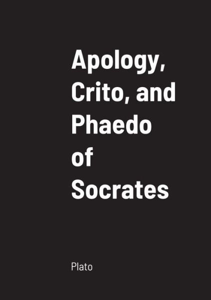 Apology, Crito, and Phaedo of Socrates - Plato - Kirjat - Lulu.com - 9781458334626 - perjantai 18. maaliskuuta 2022