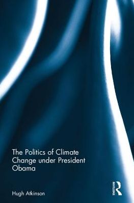 Cover for Atkinson, Hugh (London South Bank University) · The Politics of Climate Change under President Obama (Hardcover Book) (2017)