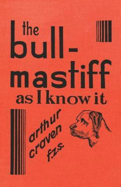 Cover for Arthur Craven · The Bull-Mastiff as I Know it - With Hints for all who are Interested in the Breed - A Practical Scientific and Up-To-Date Guide to the Breeding, Rearing and Training of the Great British Breed of Dog (Paperback Book) (2017)