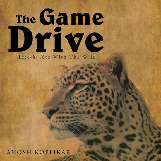 Cover for Anosh Koppikar · The Game Drive: a Tete-a-tete with the Wild (Pocketbok) (2013)