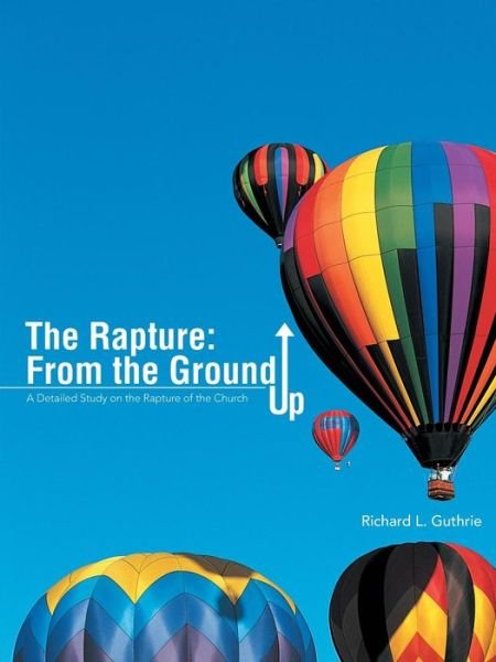Richard L. Guthrie · The Rapture: from the Ground Up (Paperback Book) (2014)