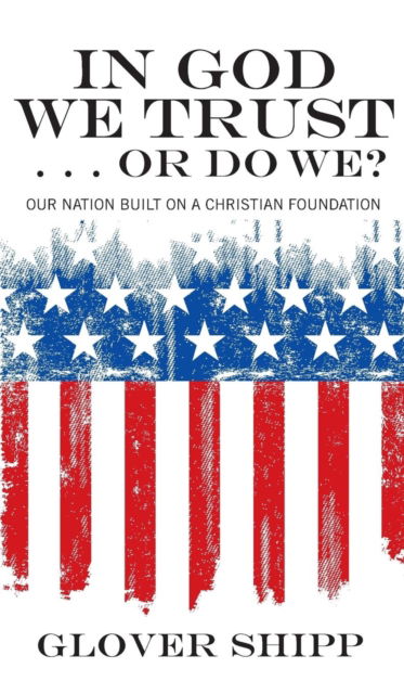 Cover for Glover Shipp · In God We Trust . . . or Do We?: Our Nation Built on a Christian Foundation (Hardcover Book) (2011)